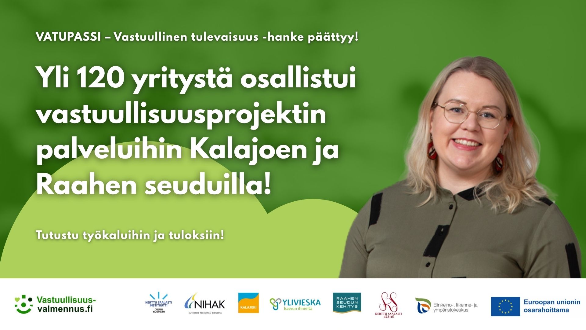 VATUPASSI - Vastuullinen tulevaisuus -hanke päättyy! Yli 120 yritystä osallistui vastuullisuusprojektin palveluihin Kalajoen ja Raahen seuduilla! Tutustu työkaluihin. Rahoittajien logot. EU:n osarahoittaman hanke. Anna Uusitalon kuva. Vihreä pohja.